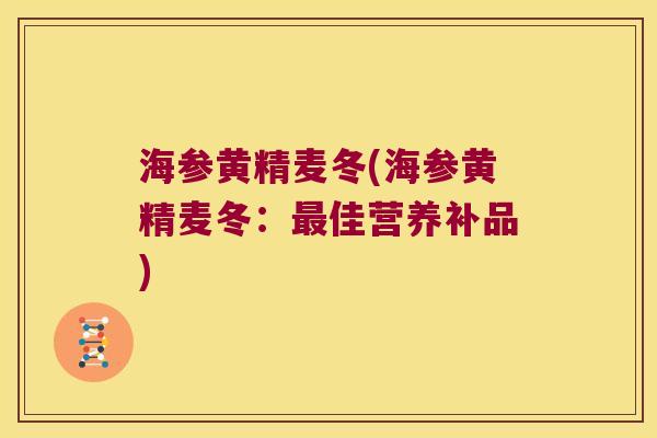 海参黄精麦冬(海参黄精麦冬:佳营养补品) 海参黄精麦冬(海参黄精麦冬:佳营养补品)