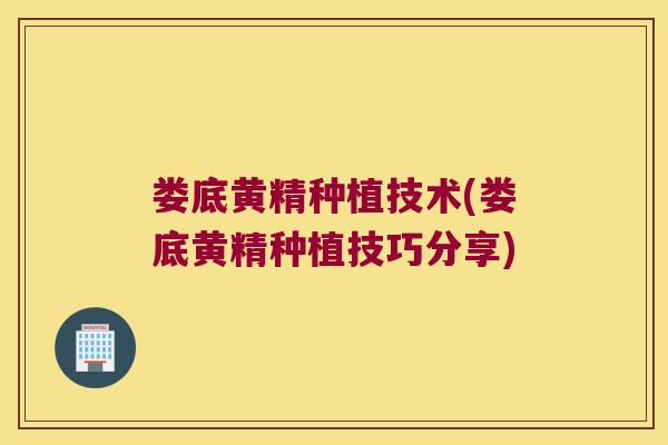 娄底黄精种植技术(娄底黄精种植技巧分享)