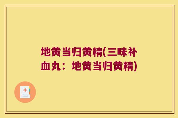 地黄当归黄精(三味补丸：地黄当归黄精)