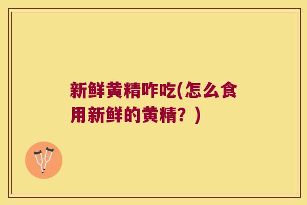 新鲜黄精咋吃(怎么食用新鲜的黄精?) 新鲜黄精咋吃(怎么食用新鲜的黄精?)
