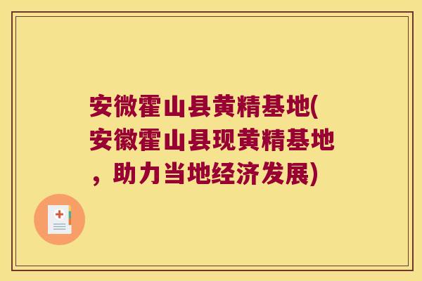 安微霍山县黄精基地(安徽霍山县现黄精基地，助力当地经济发展)