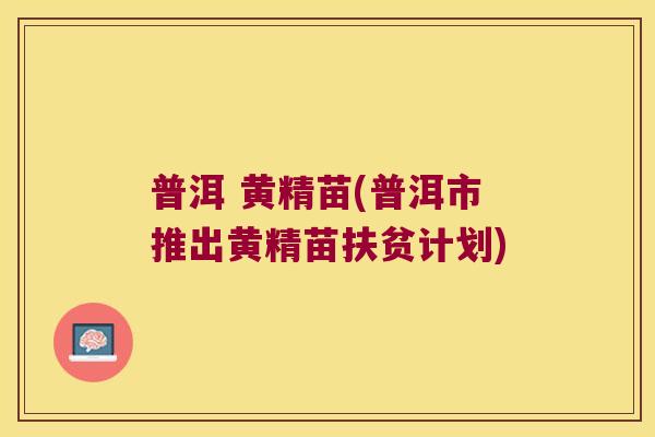 普洱 黄精苗(普洱市推出黄精苗扶贫计划) 普洱 黄精苗(普洱市推出黄精苗扶贫计划)