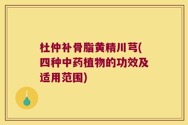杜仲补骨脂黄精川芎(四种植物的功效及适用范围)
