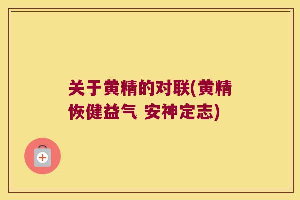 关于黄精的对联(黄精恢健益气 安神定志)