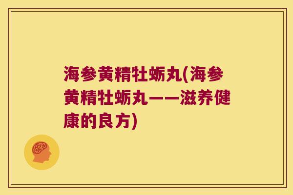 海参黄精牡蛎丸(海参黄精牡蛎丸——滋养健康的良方) 海参黄精牡蛎丸(海参黄精牡蛎丸——滋养健康的良方)