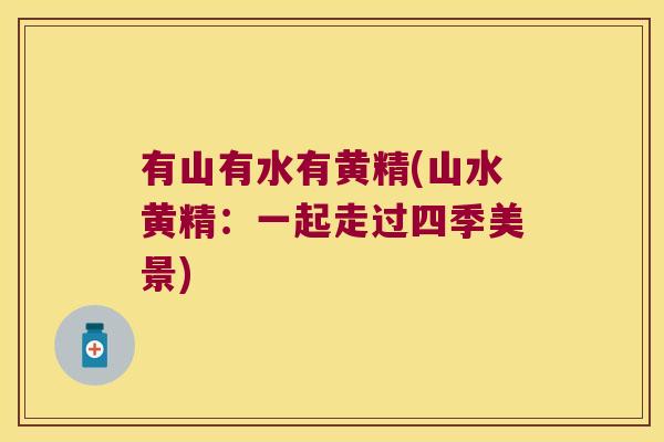 有山有水有黄精(山水黄精：一起走过四季美景)