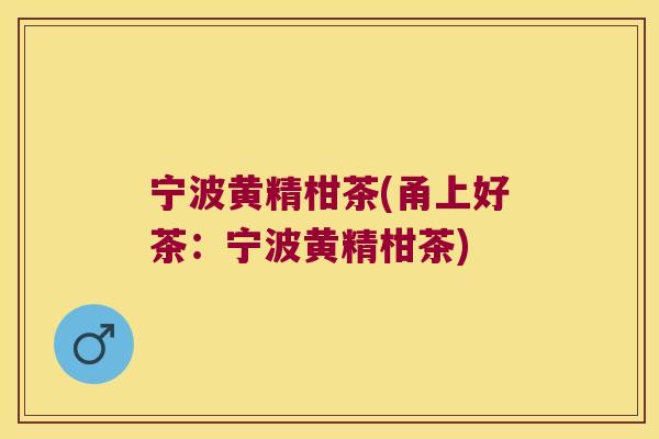 宁波黄精柑茶(甬上好茶：宁波黄精柑茶)