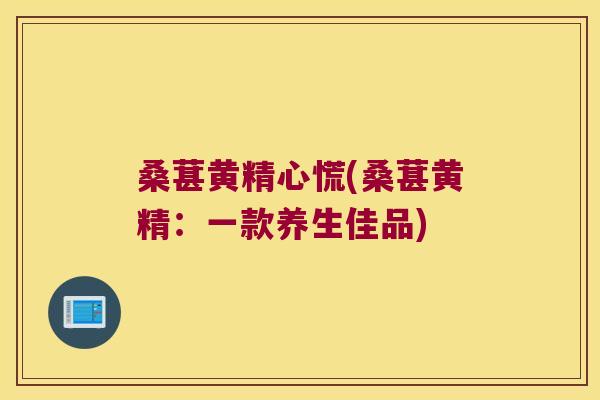 桑葚黄精心慌(桑葚黄精：一款养生佳品)