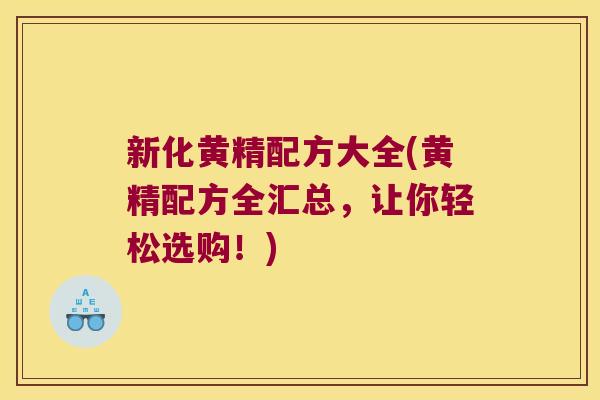 新化黄精配方大全(黄精配方全汇总，让你轻松选购！)