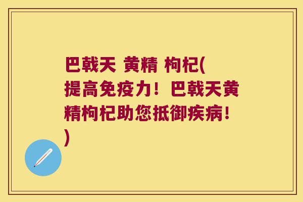 巴戟天 黄精 枸杞(提高力!巴戟天黄精枸杞助您抵御!) 巴戟天 黄精 枸杞(提高力!巴戟天黄精枸杞助您抵御!)