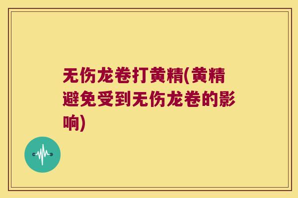 无伤龙卷打黄精(黄精避免受到无伤龙卷的影响)