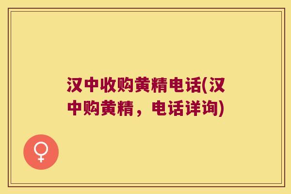 汉中收购黄精电话(汉中购黄精，电话详询)