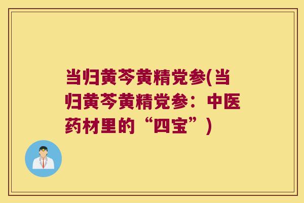 当归黄芩黄精党参(当归黄芩黄精党参：中医药材里的“四宝”)