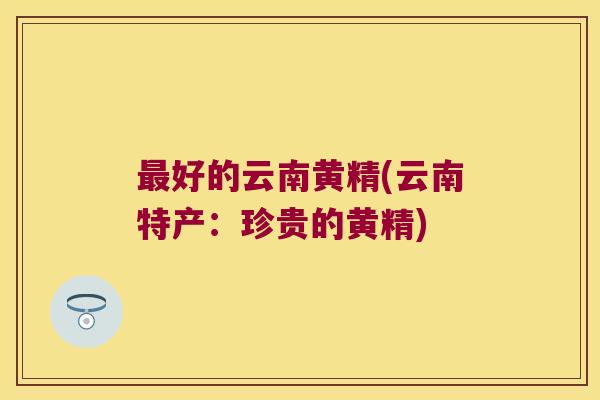 好的云南黄精(云南特产:珍贵的黄精) 好的云南黄精(云南特产:珍贵的黄精)