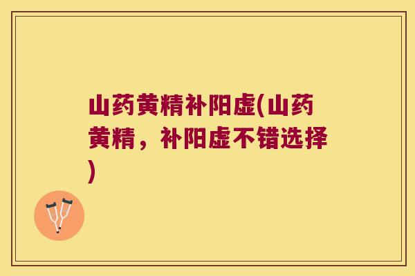 山药黄精补阳虚(山药黄精，补阳虚不错选择)