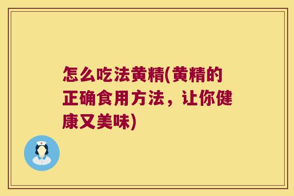 怎么吃法黄精(黄精的正确食用方法，让你健康又美味)