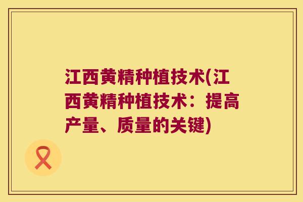 江西黄精种植技术(江西黄精种植技术：提高产量、质量的关键)