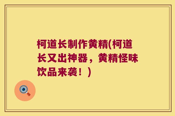 柯道长制作黄精(柯道长又出神器，黄精怪味饮品来袭！)