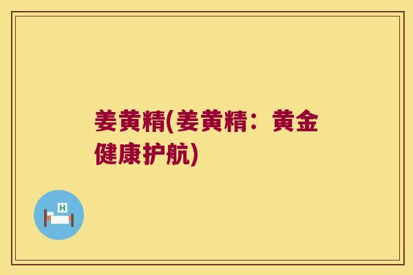姜黄精(姜黄精：黄金健康护航)