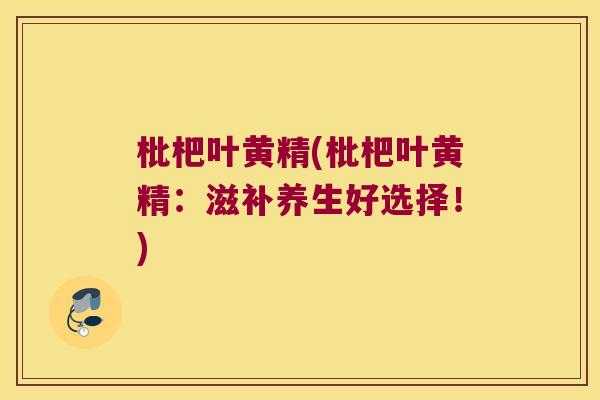 枇杷叶黄精(枇杷叶黄精：滋补养生好选择！)
