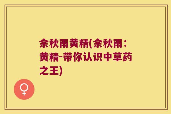 余秋雨黄精(余秋雨:黄精-带你认识中草药之王) 余秋雨黄精(余秋雨:黄精-带你认识中草药之王)