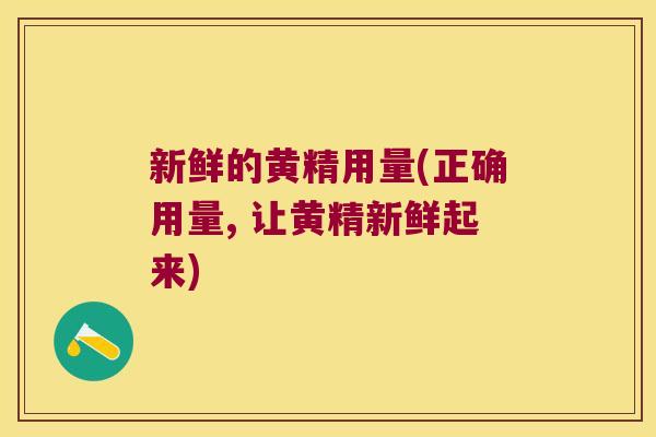 新鲜的黄精用量(正确用量, 让黄精新鲜起来) 新鲜的黄精用量(正确用量, 让黄精新鲜起来)