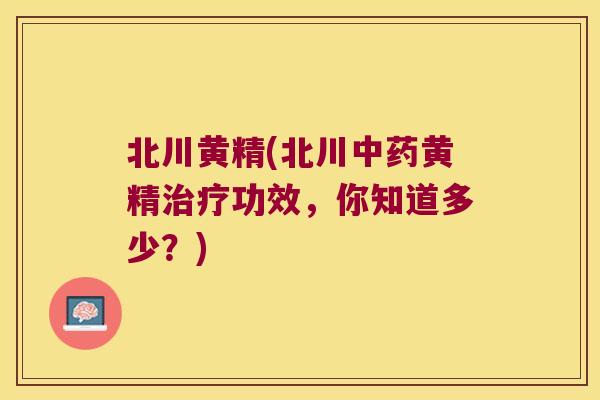 北川黄精(北川黄精功效，你知道多少？)