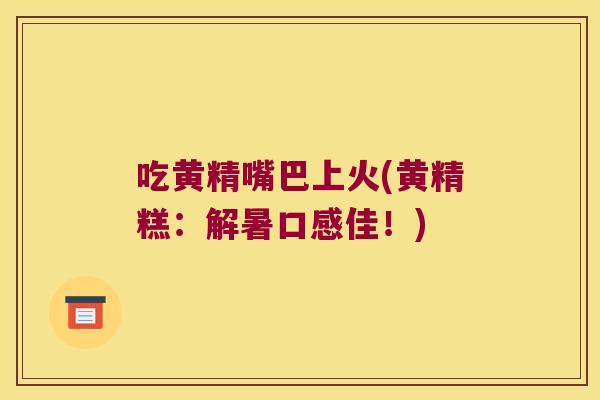 吃黄精嘴巴上火(黄精糕:解暑口感佳!) 吃黄精嘴巴上火(黄精糕:解暑口感佳!)