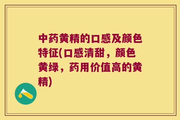黄精的口感及颜色特征(口感清甜,颜色黄绿,药用价值高的黄精) 黄精的口感及颜色特征(口感清甜,颜色黄绿,药用价值高的黄精)