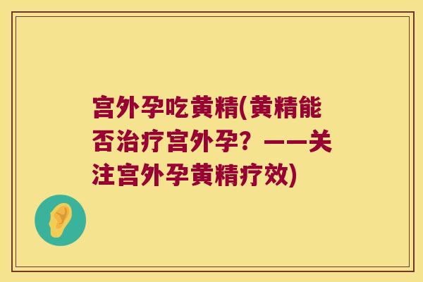 宫外孕吃黄精(黄精能否宫外孕？——关注宫外孕黄精疗效)