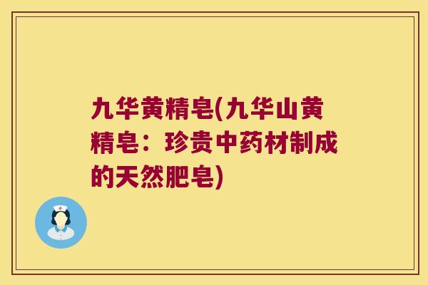 九华黄精皂(九华山黄精皂：珍贵材制成的天然肥皂)