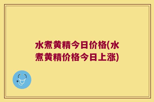水煮黄精今日价格(水煮黄精价格今日上涨) 水煮黄精今日价格(水煮黄精价格今日上涨)