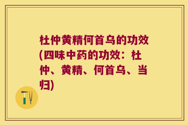 杜仲黄精何首乌的功效(四味的功效：杜仲、黄精、何首乌、当归)