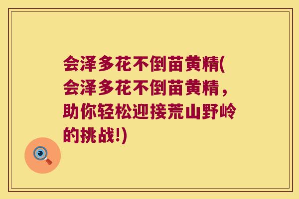 会泽多花不倒苗黄精(会泽多花不倒苗黄精,助你轻松迎接荒山野岭的挑战!) 会泽多花不倒苗黄精(会泽多花不倒苗黄精,助你轻松迎接荒山野岭的挑战!)
