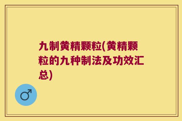 九制黄精颗粒(黄精颗粒的九种制法及功效汇总) 九制黄精颗粒(黄精颗粒的九种制法及功效汇总)