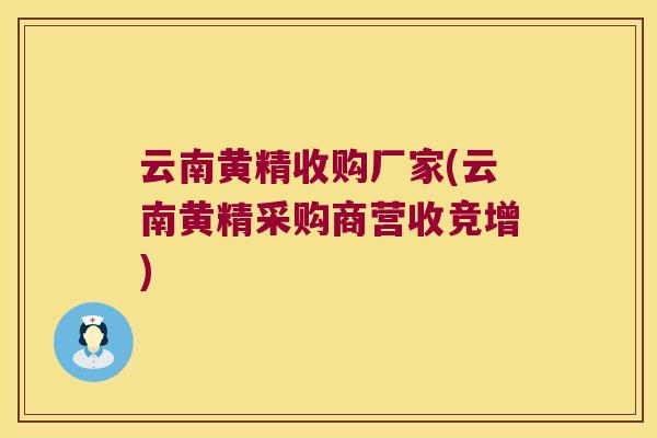 云南黄精收购厂家(云南黄精采购商营收竞增) 云南黄精收购厂家(云南黄精采购商营收竞增)