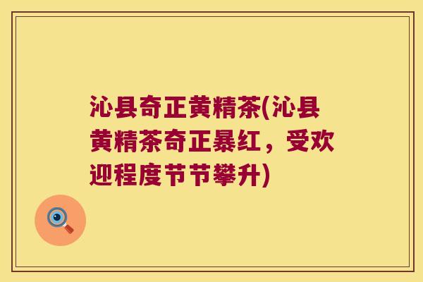 沁县奇正黄精茶(沁县黄精茶奇正暴红,受欢迎程度节节攀升) 沁县奇正黄精茶(沁县黄精茶奇正暴红,受欢迎程度节节攀升)