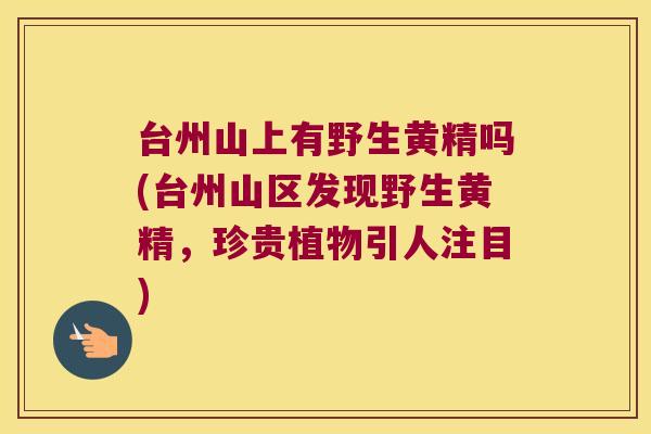 台州山上有野生黄精吗(台州山区发现野生黄精,珍贵植物引人注目) 台州山上有野生黄精吗(台州山区发现野生黄精,珍贵植物引人注目)