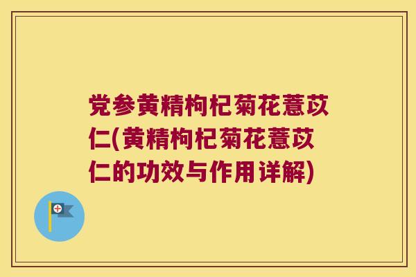 党参黄精枸杞菊花薏苡仁(黄精枸杞菊花薏苡仁的功效与作用详解)
