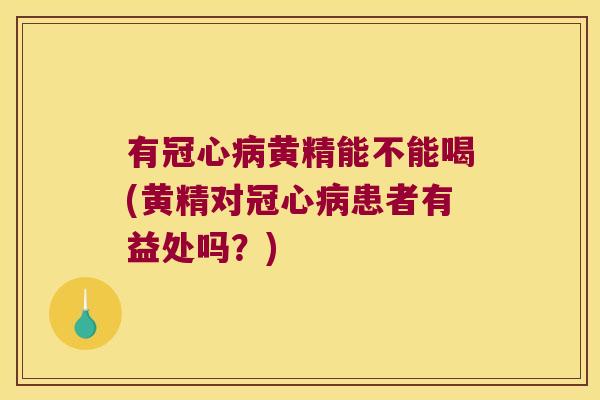 有黄精能不能喝(黄精对患者有益处吗？)