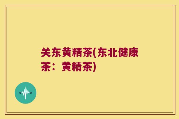 关东黄精茶(东北健康茶:黄精茶) 关东黄精茶(东北健康茶:黄精茶)
