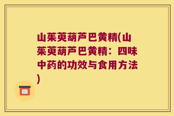 山茱萸葫芦巴黄精(山茱萸葫芦巴黄精:四味的功效与食用方法) 山茱萸葫芦巴黄精(山茱萸葫芦巴黄精:四味的功效与食用方法)