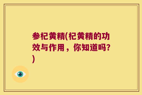 参杞黄精(杞黄精的功效与作用，你知道吗？)