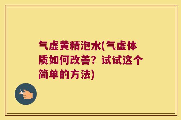 气虚黄精泡水(气虚体质如何改善?试试这个简单的方法) 气虚黄精泡水(气虚体质如何改善?试试这个简单的方法)