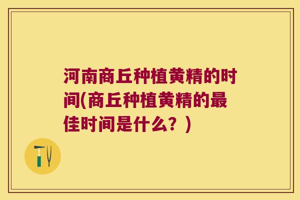 河南商丘种植黄精的时间(商丘种植黄精的佳时间是什么?) 河南商丘种植黄精的时间(商丘种植黄精的佳时间是什么?)