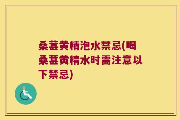 桑葚黄精泡水禁忌(喝桑葚黄精水时需注意以下禁忌)