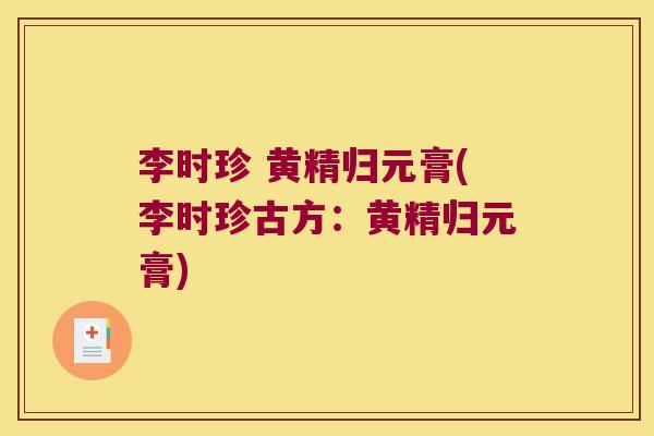 李时珍 黄精归元膏(李时珍古方:黄精归元膏) 李时珍 黄精归元膏(李时珍古方:黄精归元膏)