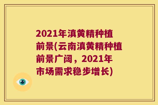 2021年滇黄精种植前景(云南滇黄精种植前景广阔,2021年市场需求稳步增长) 2021年滇黄精种植前景(云南滇黄精种植前景广阔,2021年市场需求稳步增长)