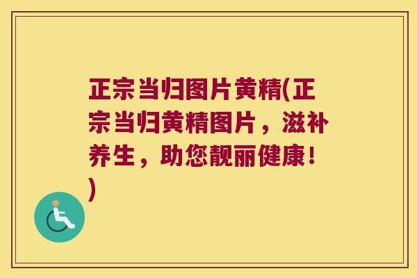 正宗当归图片黄精(正宗当归黄精图片,滋补养生,助您靓丽健康!) 正宗当归图片黄精(正宗当归黄精图片,滋补养生,助您靓丽健康!)