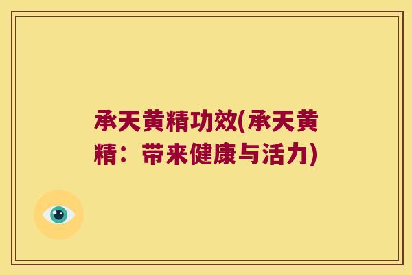 承天黄精功效(承天黄精：带来健康与活力)